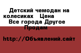 Детский чемодан на колесиках › Цена ­ 2 500 - Все города Другое » Продам   